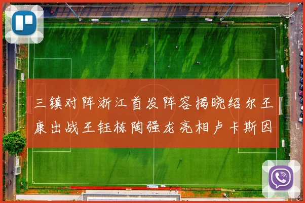 三镇对阵浙江首发阵容揭晓绍尔王康出战王钰栋陶强龙亮相卢卡斯因伤缺席