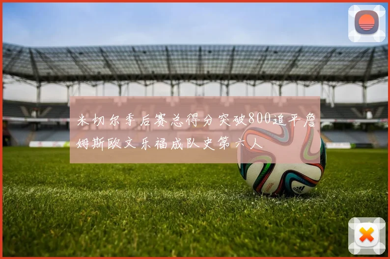 米切尔季后赛总得分突破800追平詹姆斯欧文乐福成队史第六人