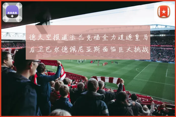 德天空报道法兰克福全力追逐皇马后卫巴尔德佩尼亚斯面临巨大挑战