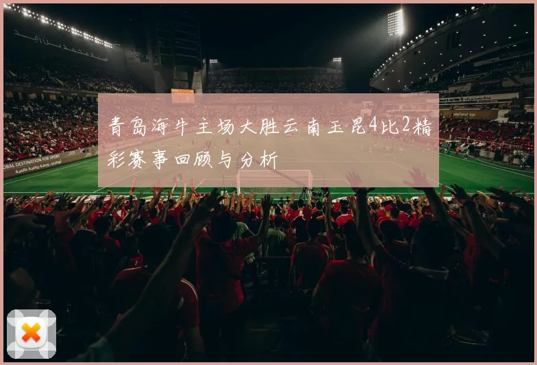 青岛海牛主场大胜云南玉昆4比2精彩赛事回顾与分析