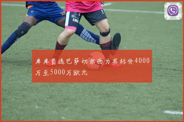 库库首选巴萨切尔西为其标价4000万至5000万欧元