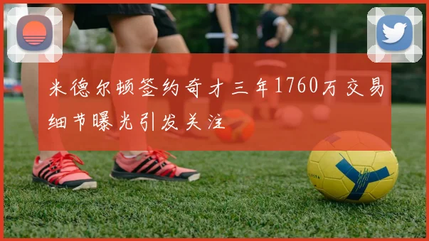 米德尔顿签约奇才三年1760万交易细节曝光引发关注