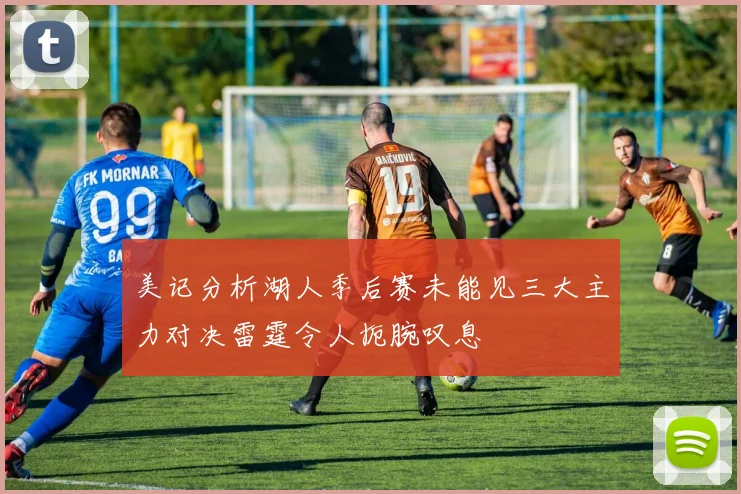 美记分析湖人季后赛未能见三大主力对决雷霆令人扼腕叹息