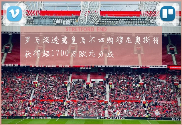 罗马诺透露皇马不回购穆尼奥斯将获得超1700万欧元分成