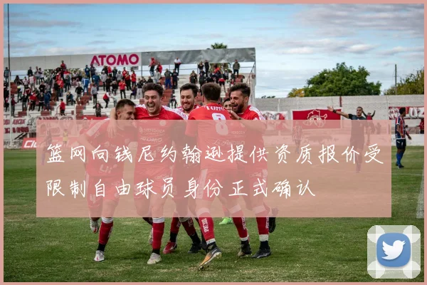 篮网向钱尼约翰逊提供资质报价受限制自由球员身份正式确认