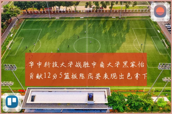华中科技大学战胜中南大学黑家怡贡献12分5篮板陈茂姿表现出色拿下19分7篮板