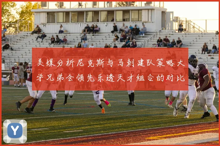 美媒分析尼克斯与马刺建队策略大学兄弟会领先乐透天才组合的对比
