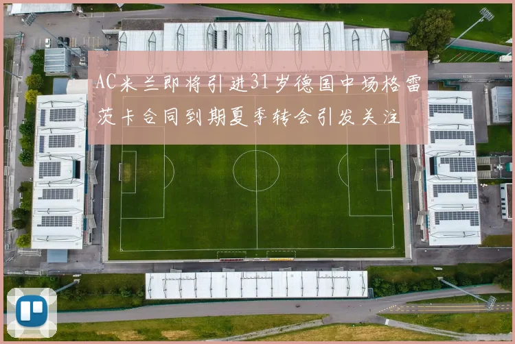 AC米兰即将引进31岁德国中场格雷茨卡合同到期夏季转会引发关注