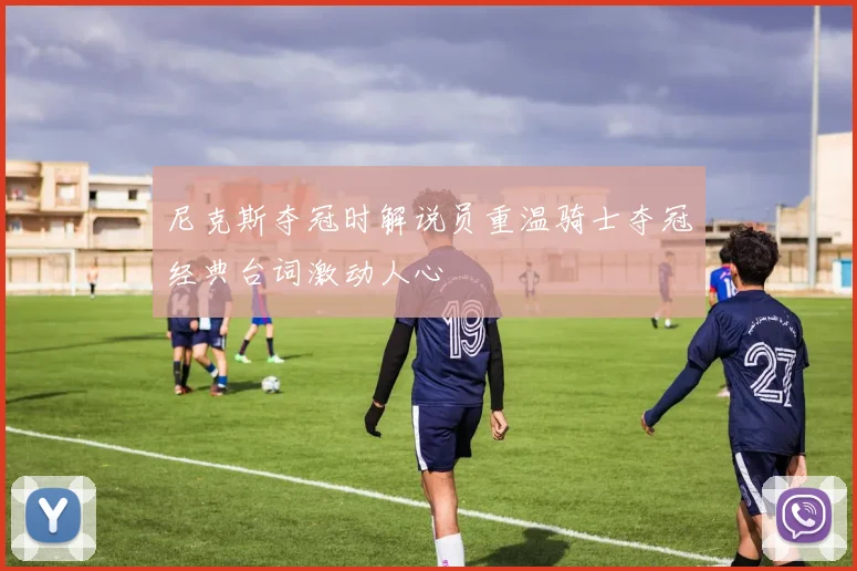尼克斯夺冠时解说员重温骑士夺冠经典台词激动人心